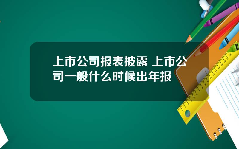 上市公司报表披露 上市公司一般什么时候出年报